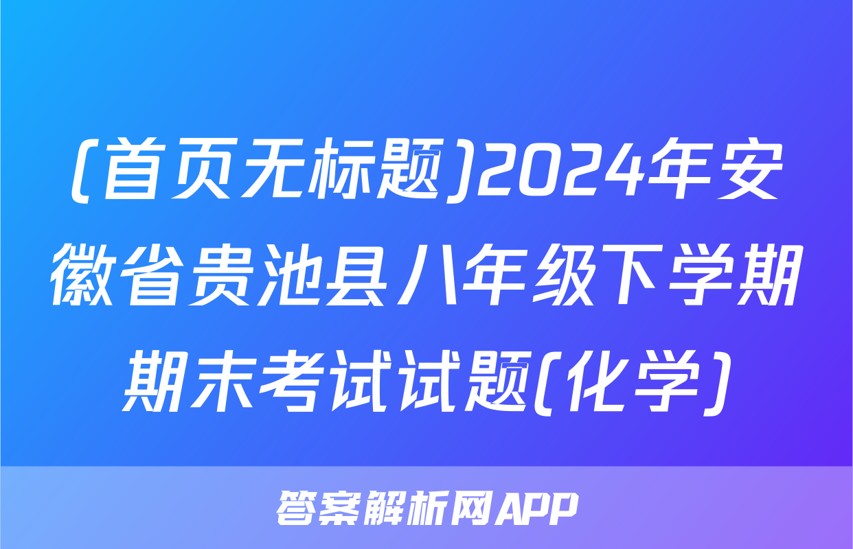 (首页无标题)2024年安徽省贵池县八年级下学期期末考试试题(化学)