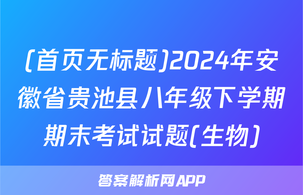 (首页无标题)2024年安徽省贵池县八年级下学期期末考试试题(生物)