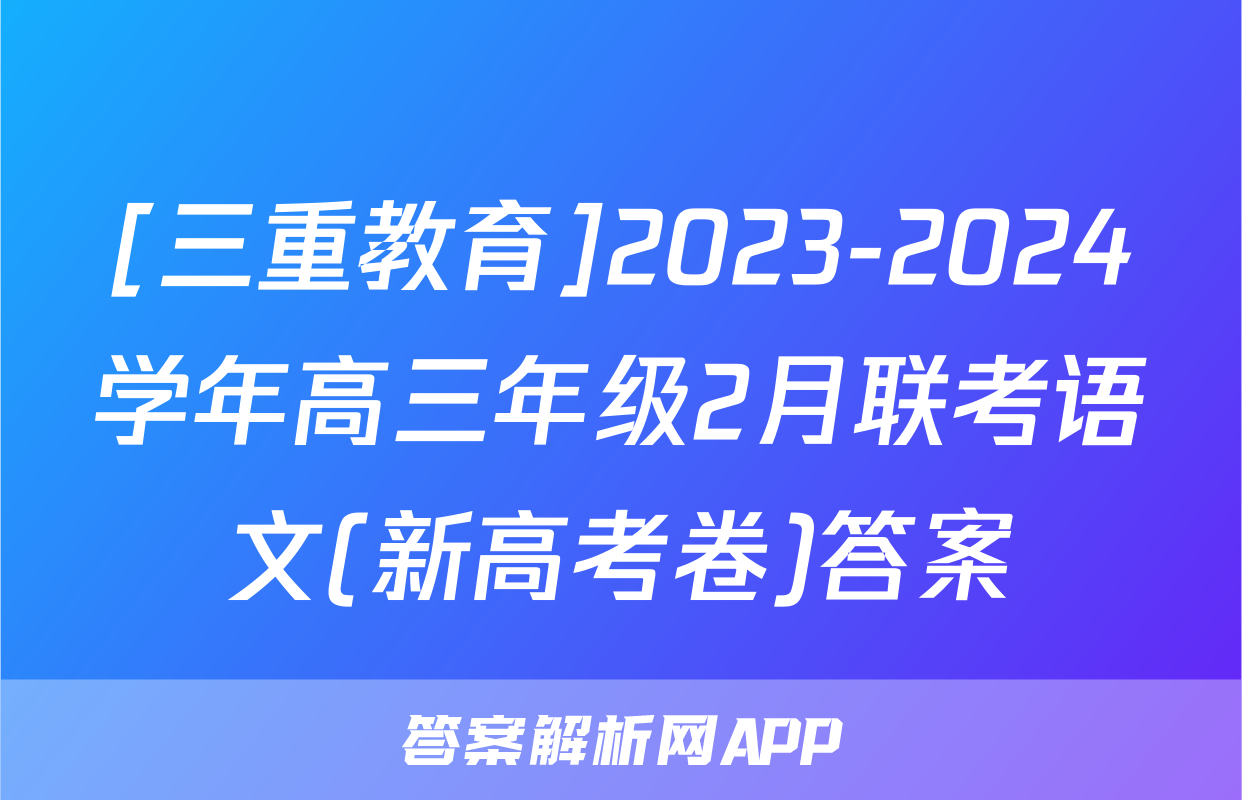 [三重教育]2023-2024学年高三年级2月联考语文(新高考卷)答案