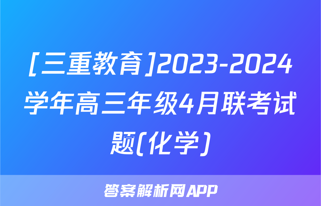 [三重教育]2023-2024学年高三年级4月联考试题(化学)