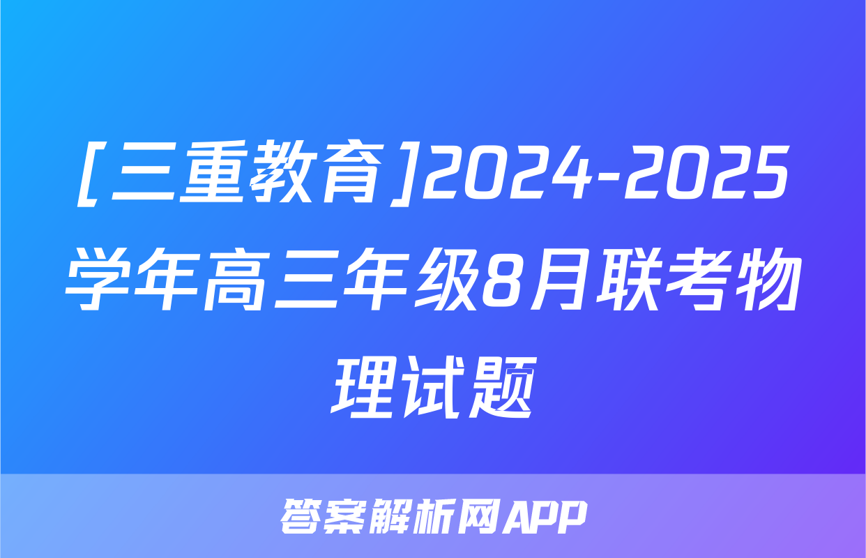 [三重教育]2024-2025学年高三年级8月联考物理试题