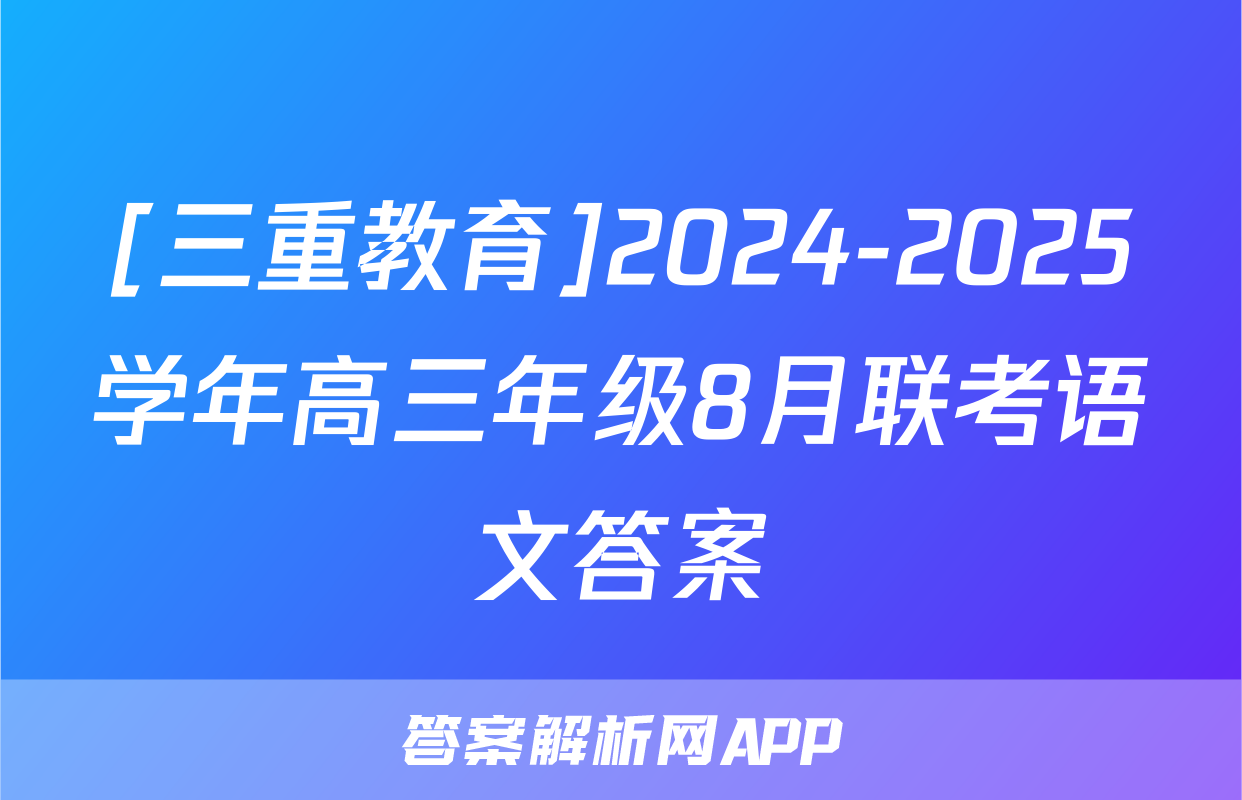 [三重教育]2024-2025学年高三年级8月联考语文答案