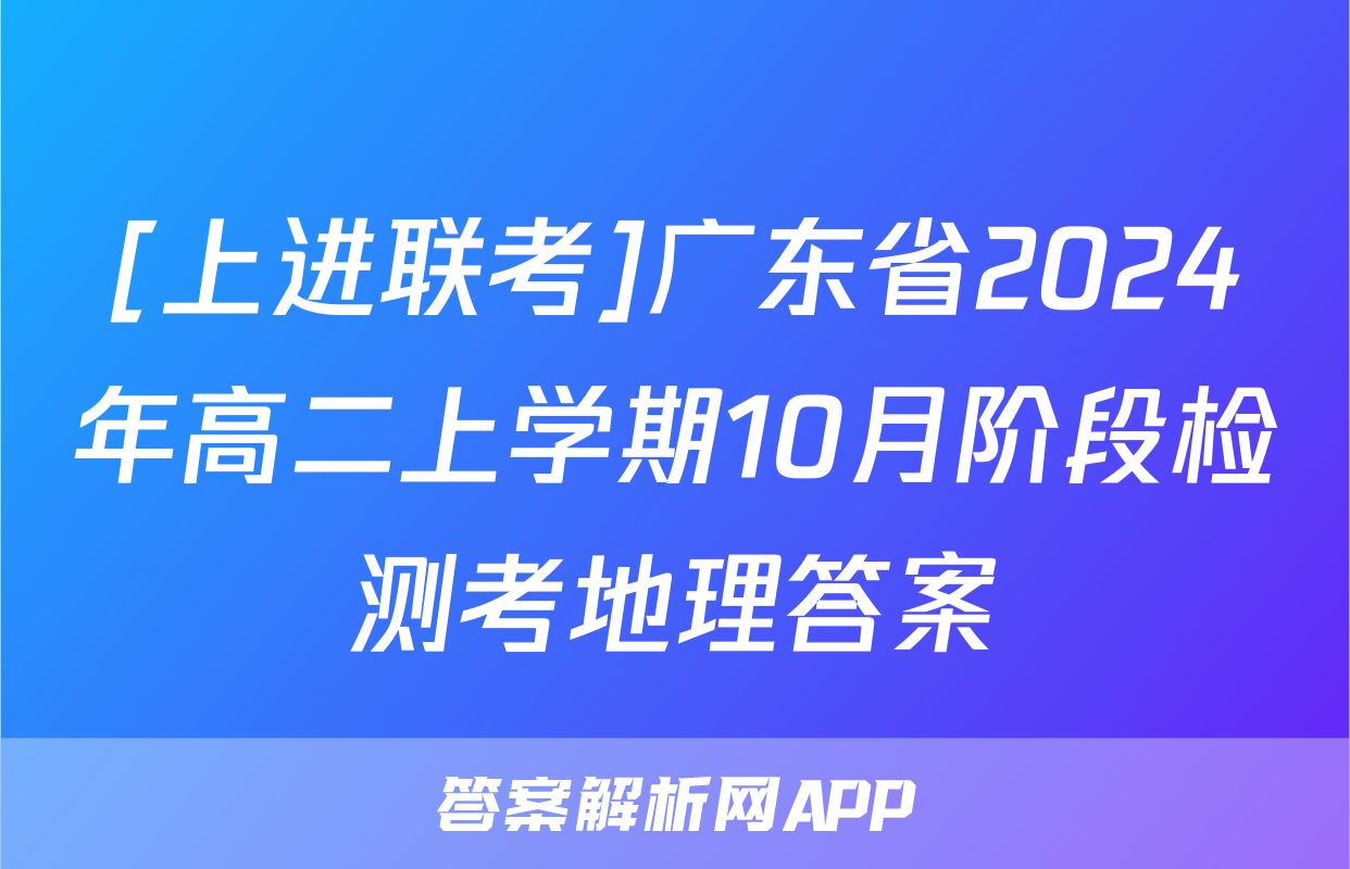 [上进联考]广东省2024年高二上学期10月阶段检测考地理答案