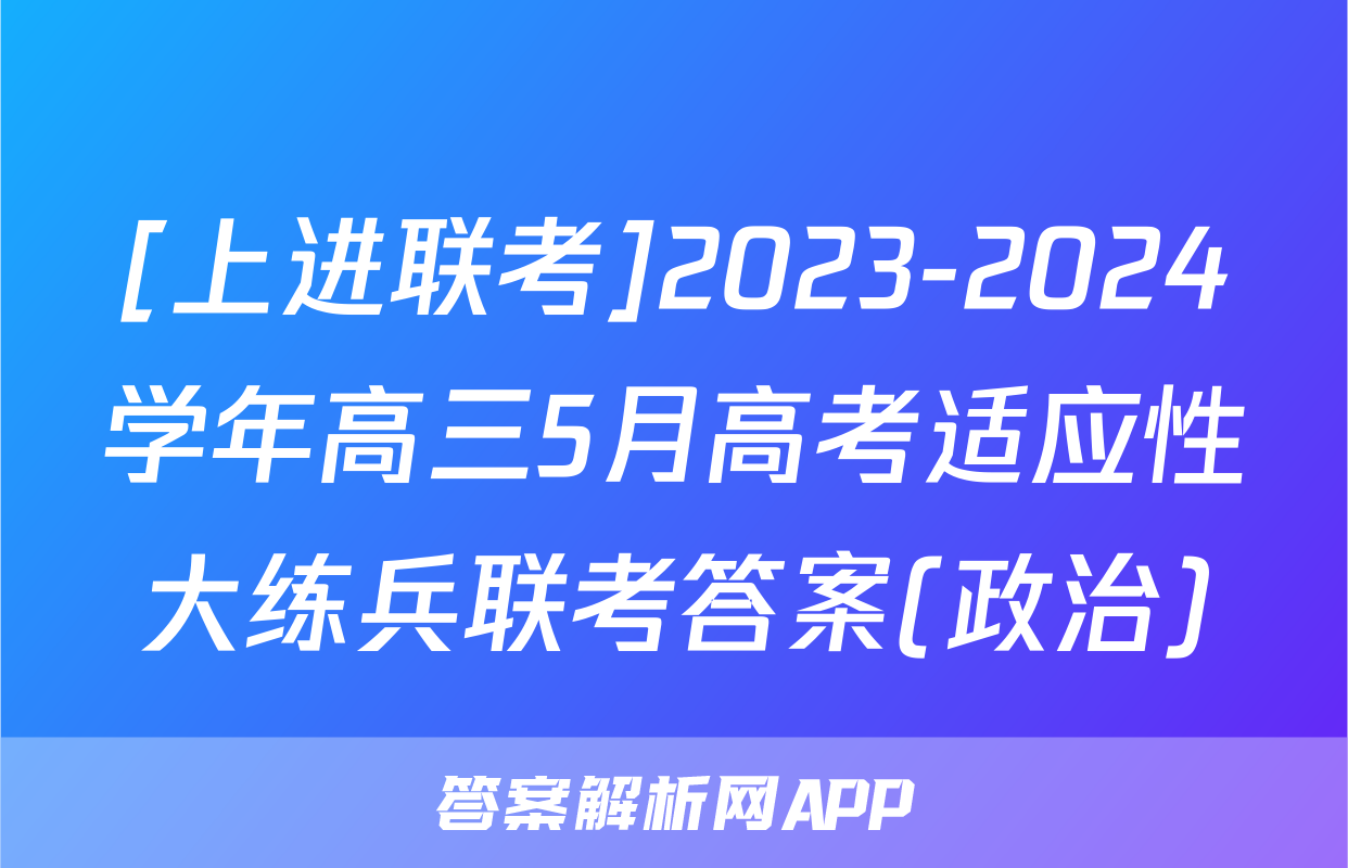 [上进联考]2023-2024学年高三5月高考适应性大练兵联考答案(政治)