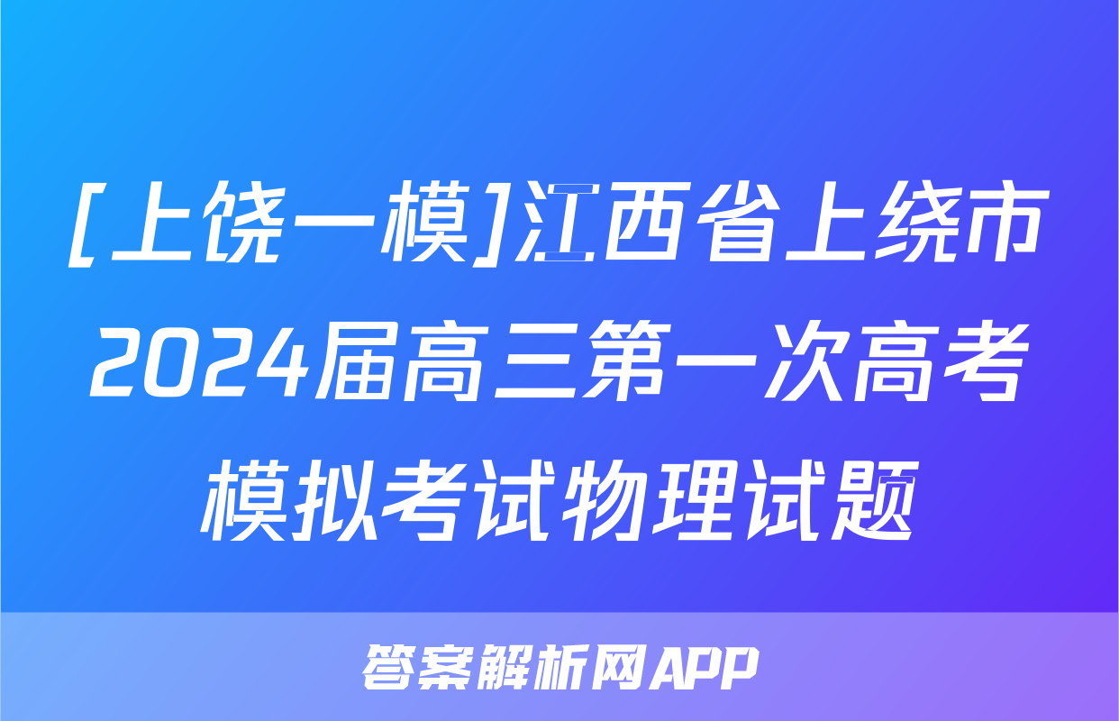 [上饶一模]江西省上绕市2024届高三第一次高考模拟考试物理试题