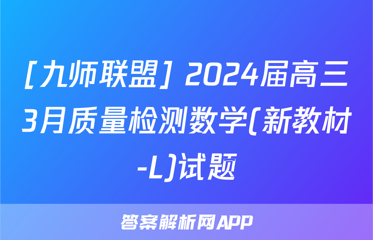 [九师联盟] 2024届高三3月质量检测数学(新教材-L)试题