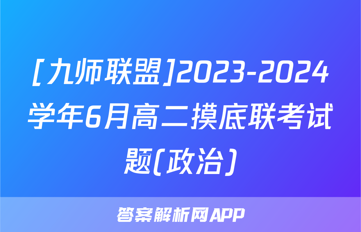 [九师联盟]2023-2024学年6月高二摸底联考试题(政治)