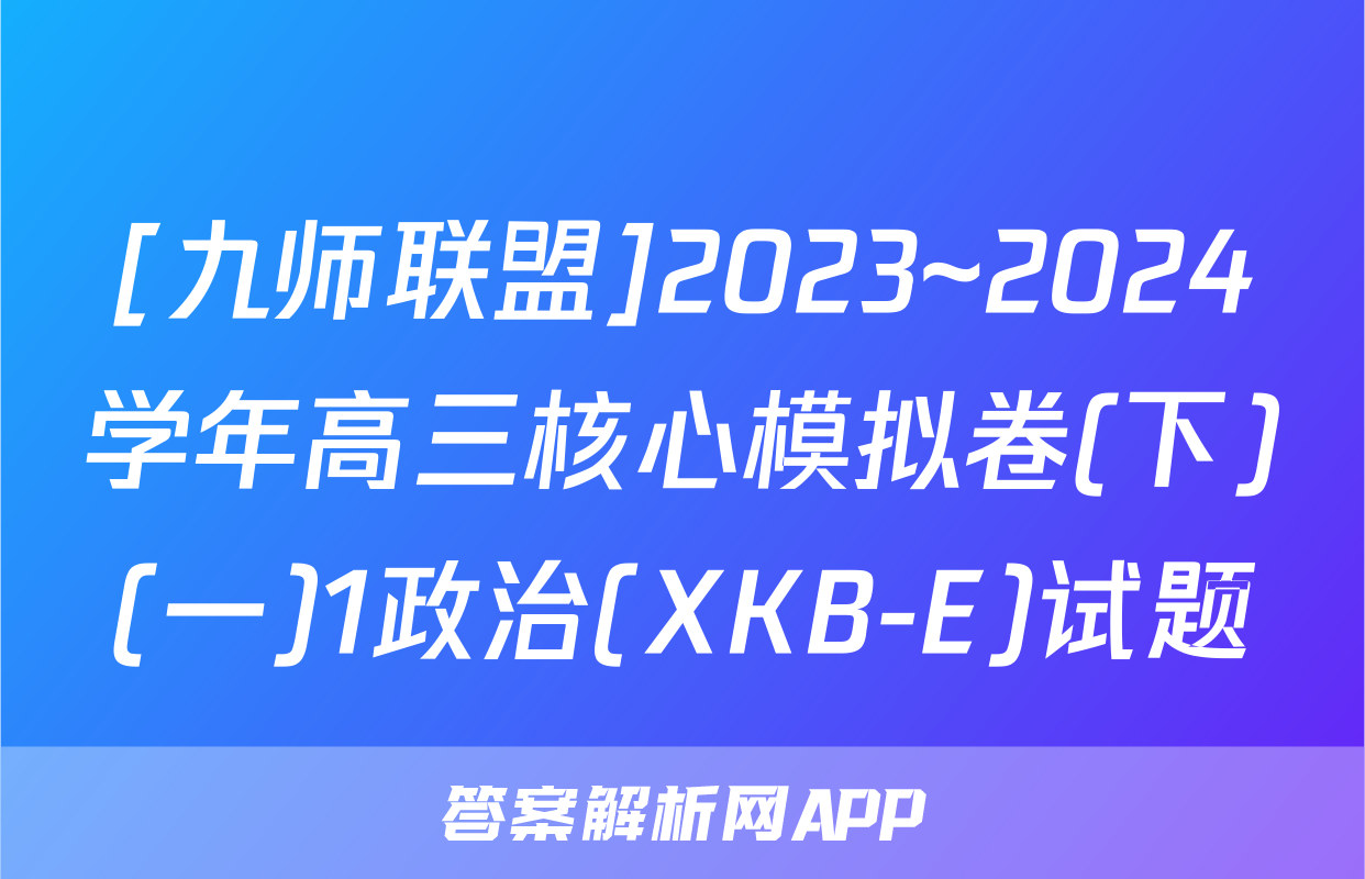 [九师联盟]2023~2024学年高三核心模拟卷(下)(一)1政治(XKB-E)试题