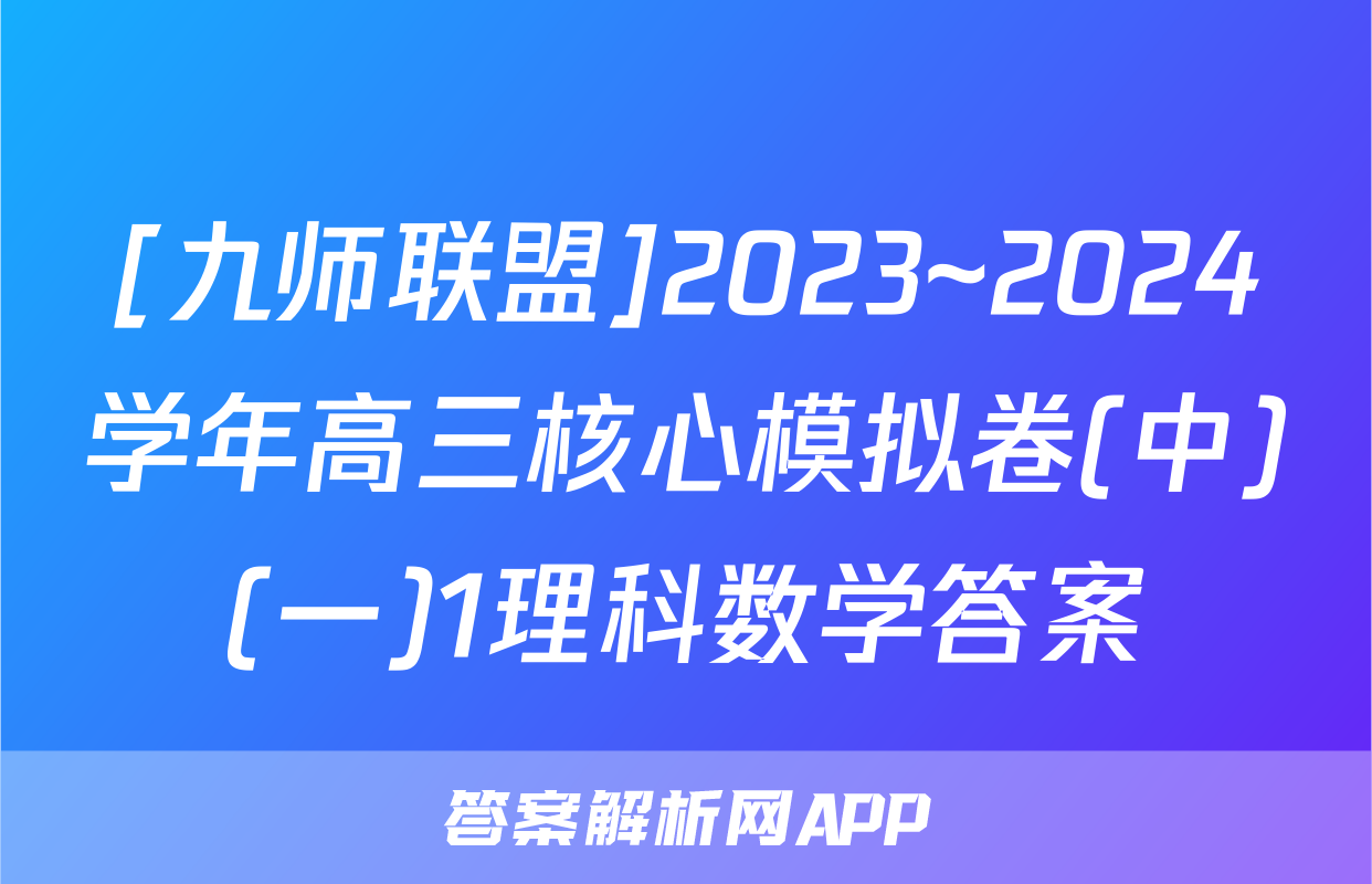 [九师联盟]2023~2024学年高三核心模拟卷(中)(一)1理科数学答案
