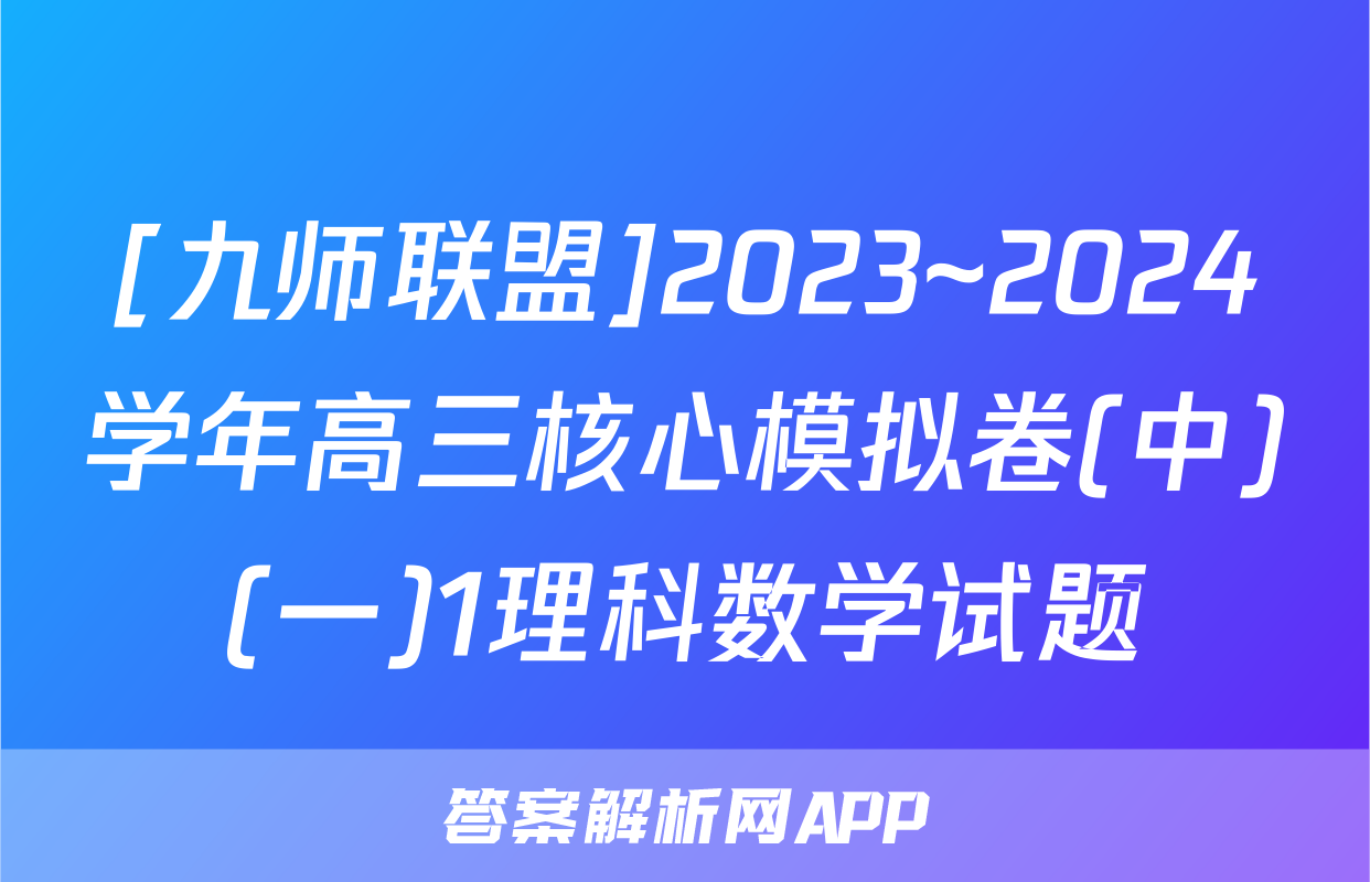 [九师联盟]2023~2024学年高三核心模拟卷(中)(一)1理科数学试题