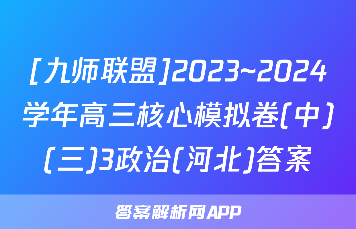 [九师联盟]2023~2024学年高三核心模拟卷(中)(三)3政治(河北)答案