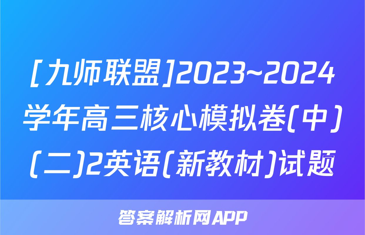 [九师联盟]2023~2024学年高三核心模拟卷(中)(二)2英语(新教材)试题