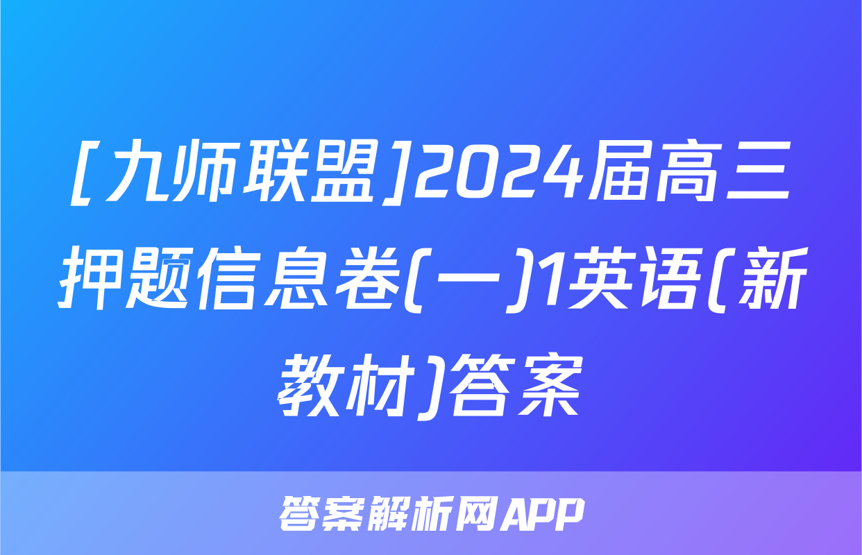 [九师联盟]2024届高三押题信息卷(一)1英语(新教材)答案
