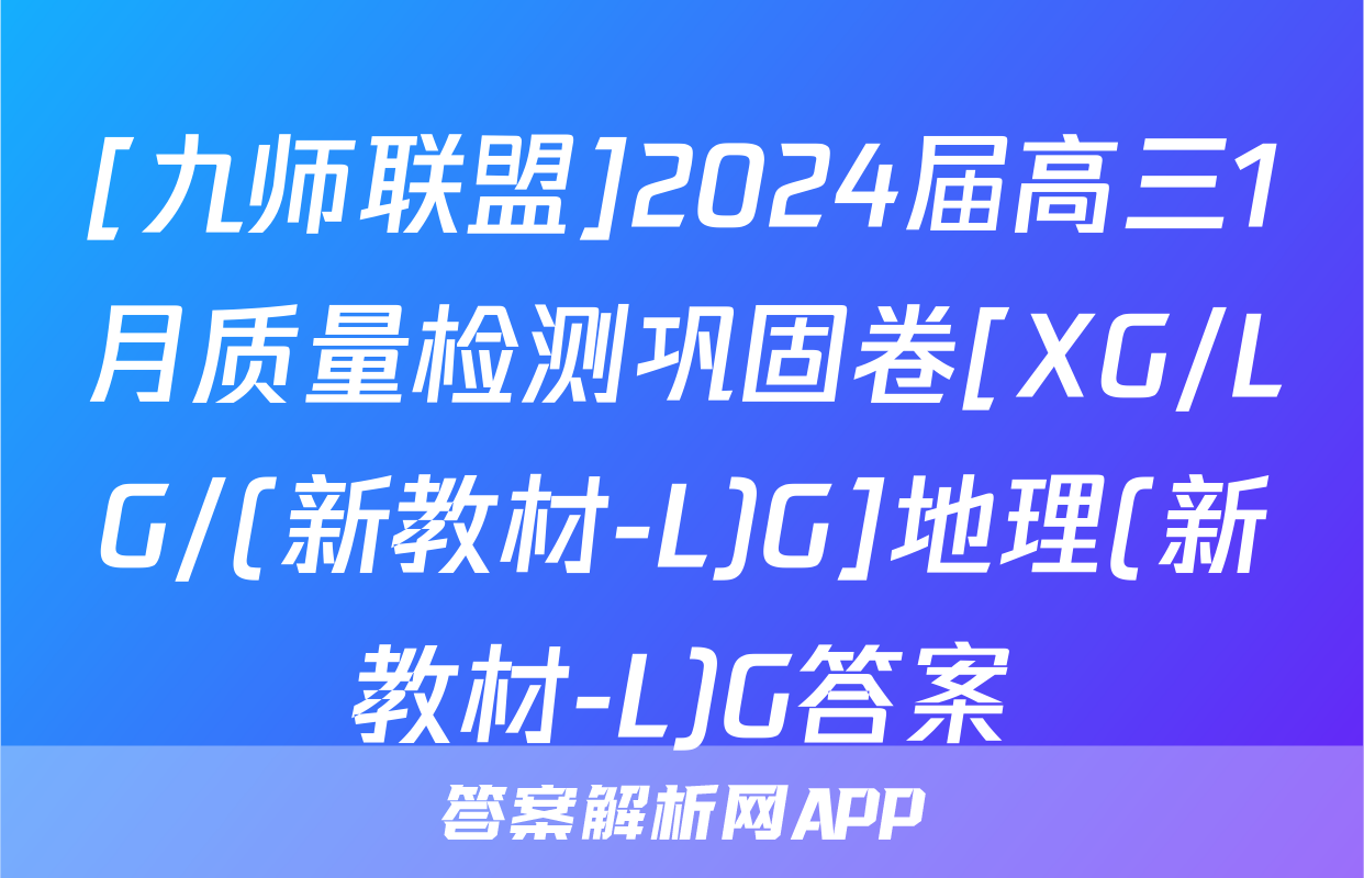 [九师联盟]2024届高三1月质量检测巩固卷[XG/LG/(新教材-L)G]地理(新教材-L)G答案