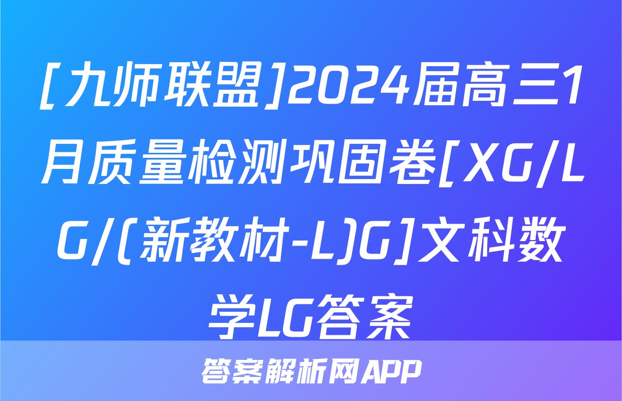 [九师联盟]2024届高三1月质量检测巩固卷[XG/LG/(新教材-L)G]文科数学LG答案