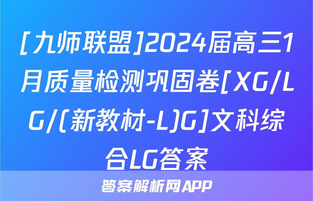 [九师联盟]2024届高三1月质量检测巩固卷[XG/LG/(新教材-L)G]文科综合LG答案
