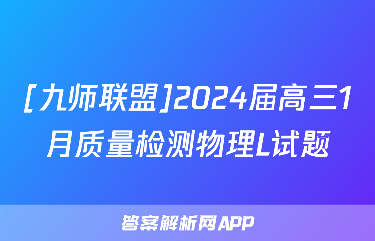 [九师联盟]2024届高三1月质量检测物理L试题