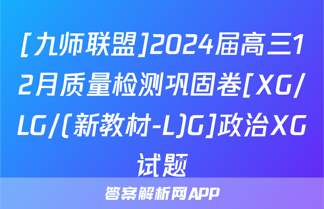 [九师联盟]2024届高三12月质量检测巩固卷[XG/LG/(新教材-L)G]政治XG试题