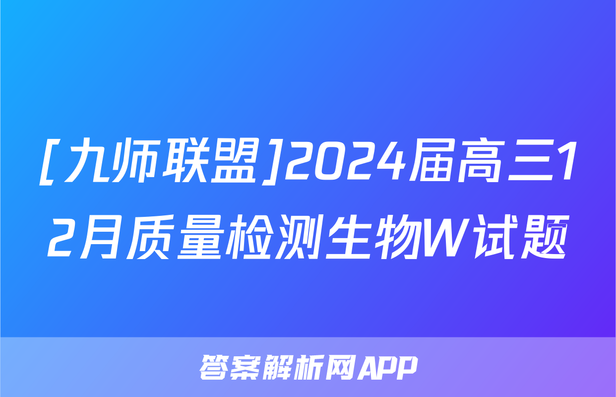 [九师联盟]2024届高三12月质量检测生物W试题
