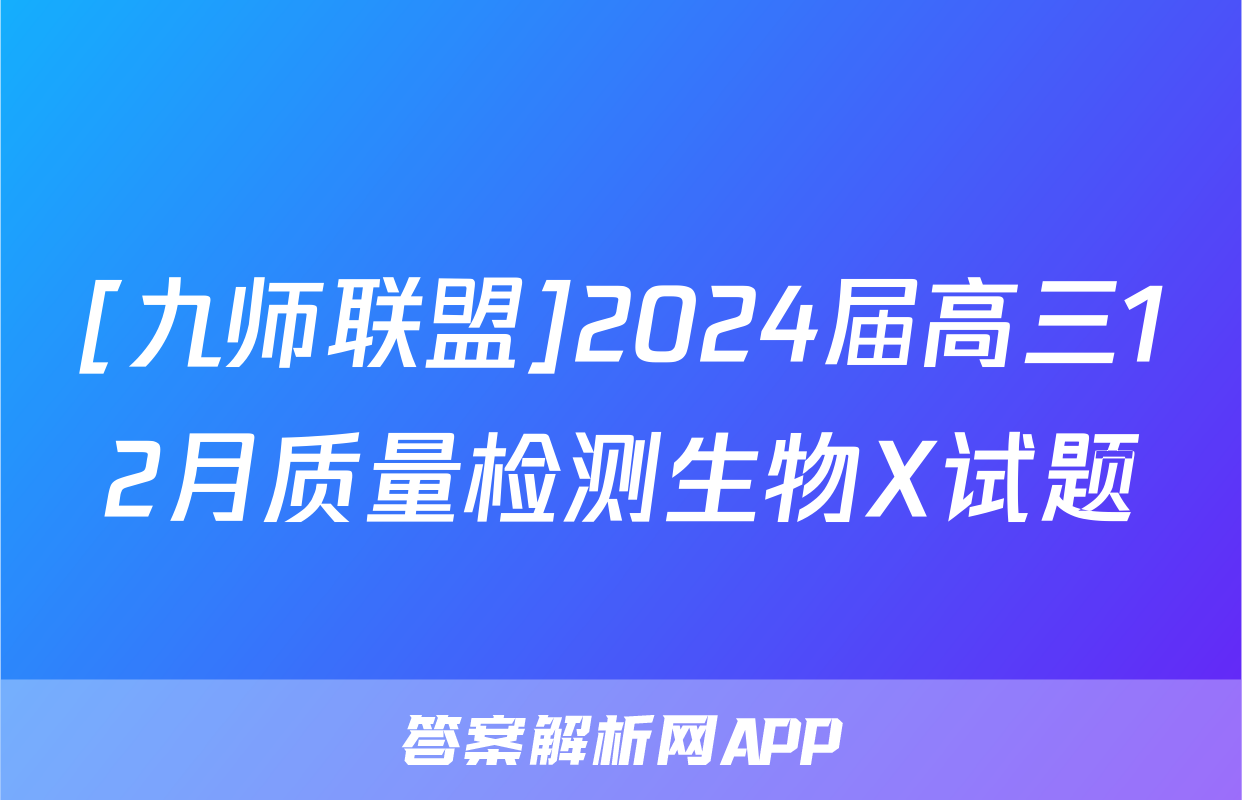 [九师联盟]2024届高三12月质量检测生物X试题
