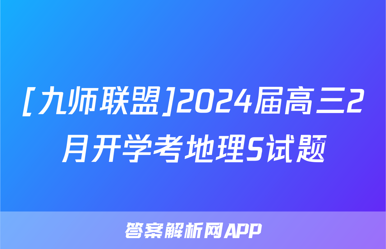 [九师联盟]2024届高三2月开学考地理S试题