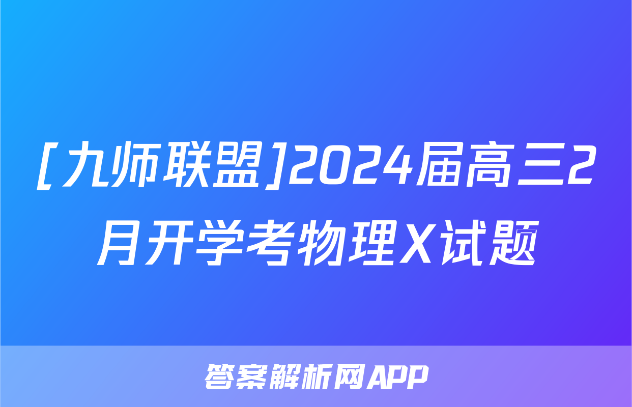 [九师联盟]2024届高三2月开学考物理X试题