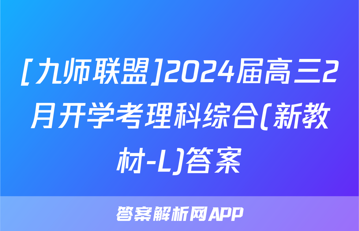 [九师联盟]2024届高三2月开学考理科综合(新教材-L)答案