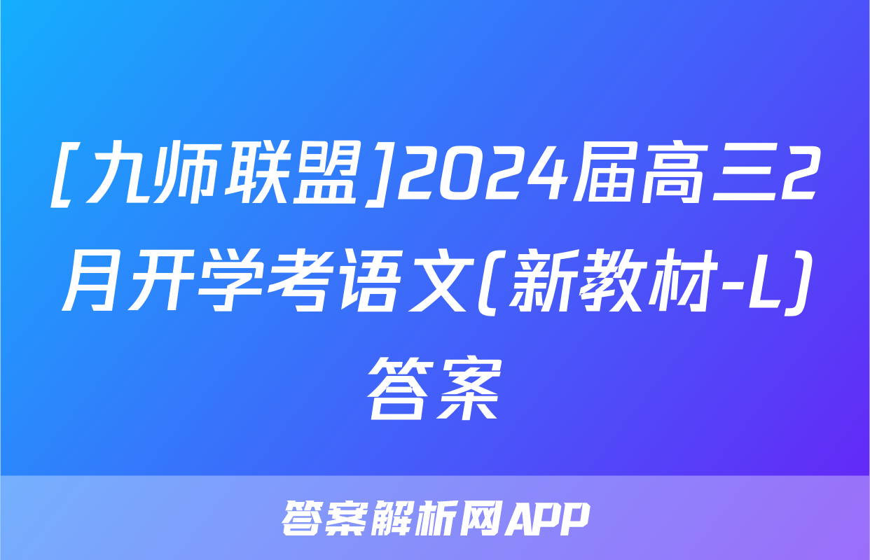[九师联盟]2024届高三2月开学考语文(新教材-L)答案