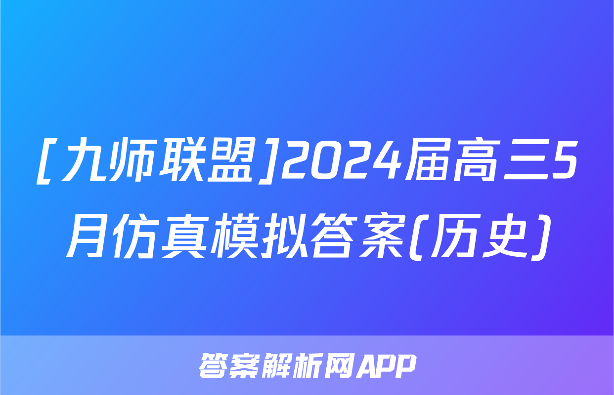 [九师联盟]2024届高三5月仿真模拟答案(历史)