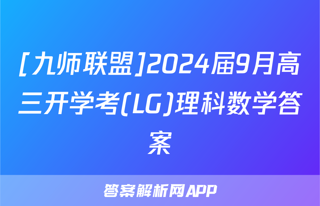 [九师联盟]2024届9月高三开学考(LG)理科数学答案