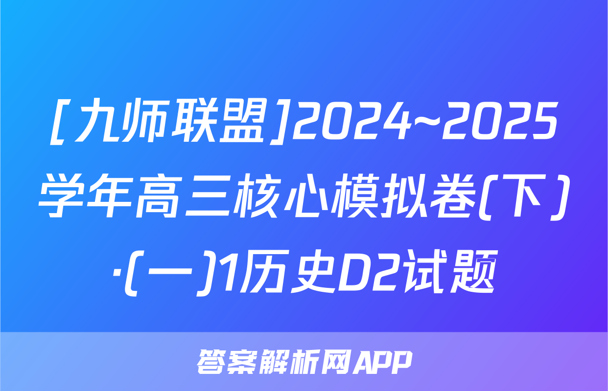 [九师联盟]2024~2025学年高三核心模拟卷(下)·(一)1历史D2试题