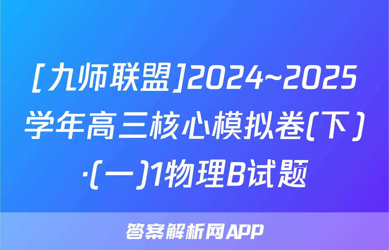 [九师联盟]2024~2025学年高三核心模拟卷(下)·(一)1物理B试题