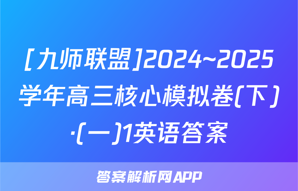 [九师联盟]2024~2025学年高三核心模拟卷(下)·(一)1英语答案
