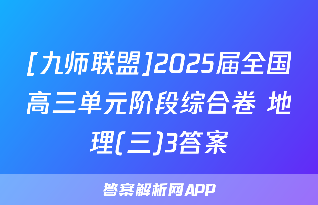 [九师联盟]2025届全国高三单元阶段综合卷 地理(三)3答案