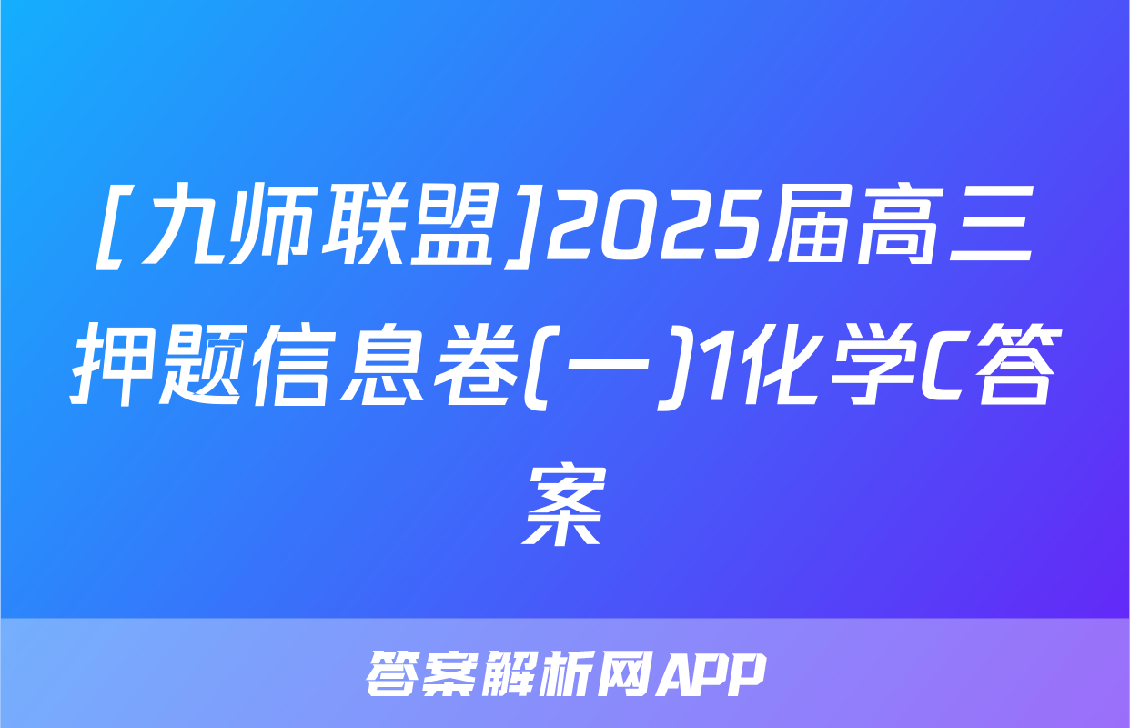 [九师联盟]2025届高三押题信息卷(一)1化学C答案