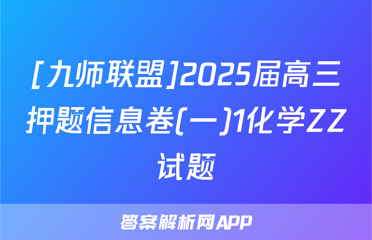 [九师联盟]2025届高三押题信息卷(一)1化学ZZ试题