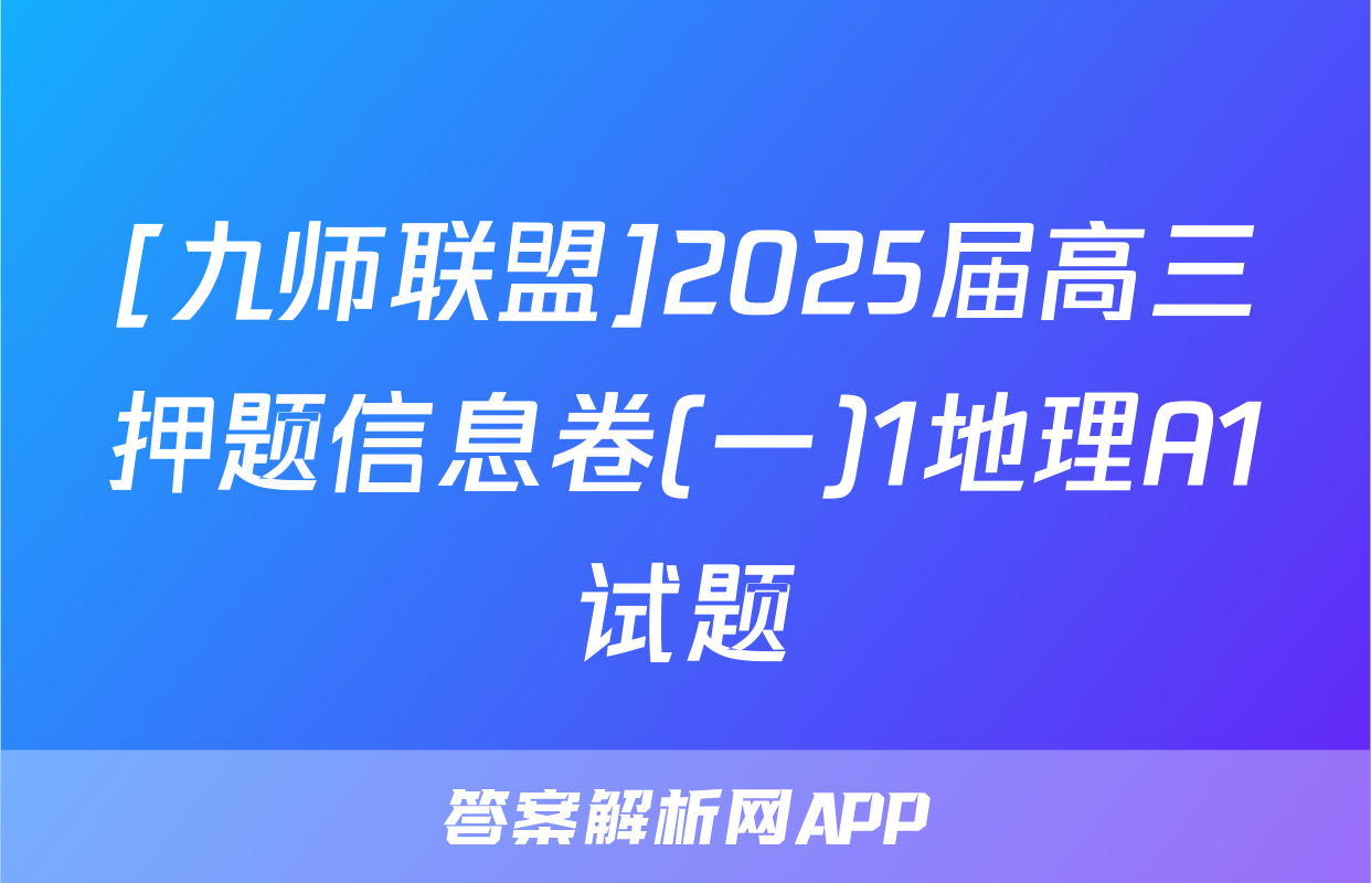 [九师联盟]2025届高三押题信息卷(一)1地理A1试题