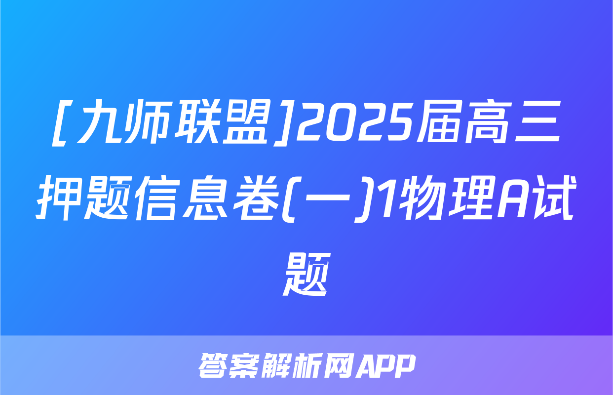 [九师联盟]2025届高三押题信息卷(一)1物理A试题