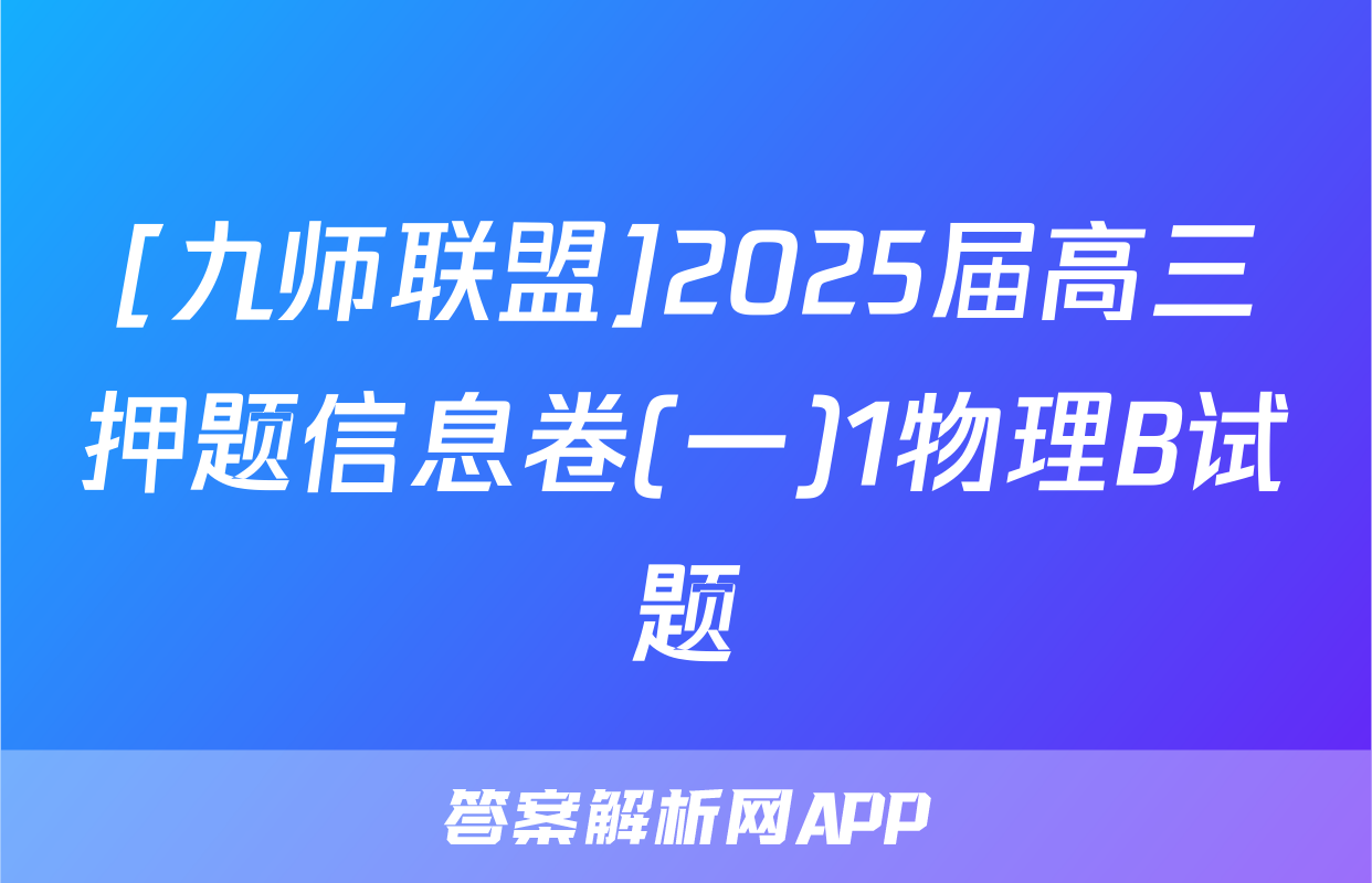 [九师联盟]2025届高三押题信息卷(一)1物理B试题
