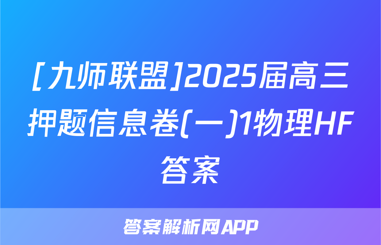 [九师联盟]2025届高三押题信息卷(一)1物理HF答案