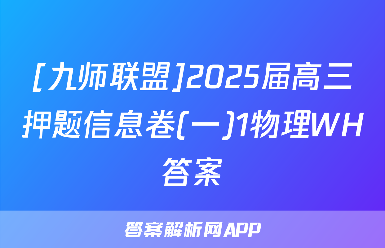 [九师联盟]2025届高三押题信息卷(一)1物理WH答案