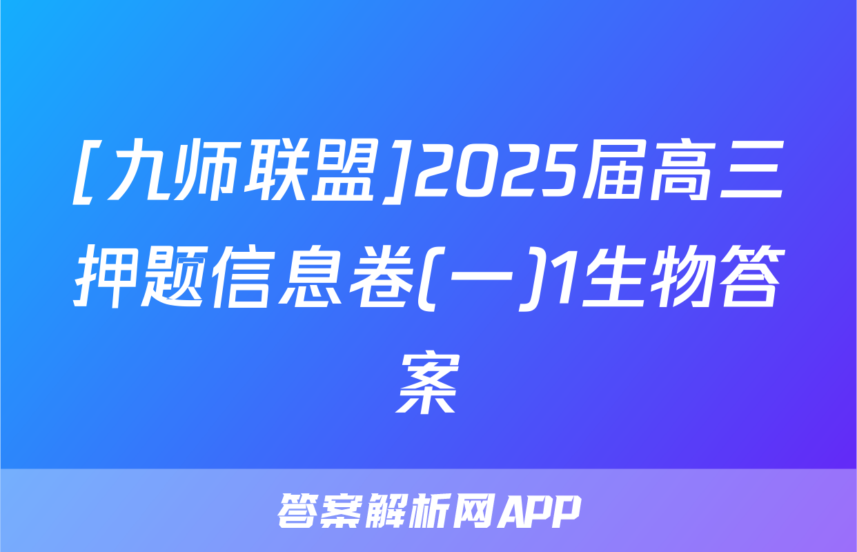 [九师联盟]2025届高三押题信息卷(一)1生物答案