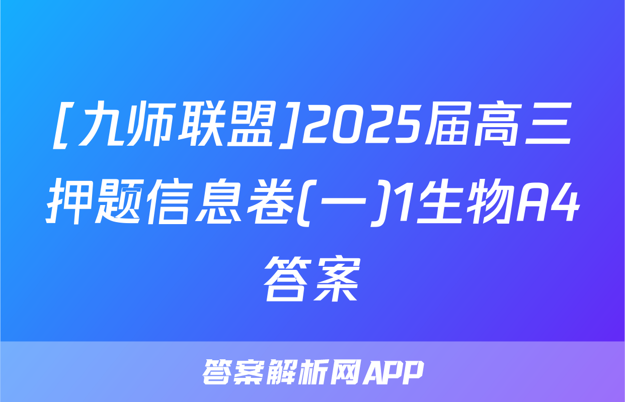 [九师联盟]2025届高三押题信息卷(一)1生物A4答案