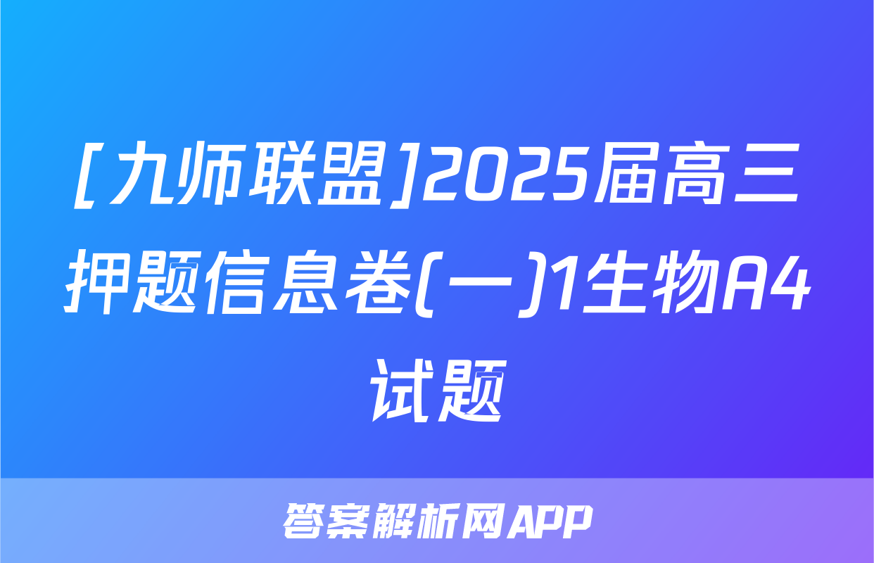 [九师联盟]2025届高三押题信息卷(一)1生物A4试题