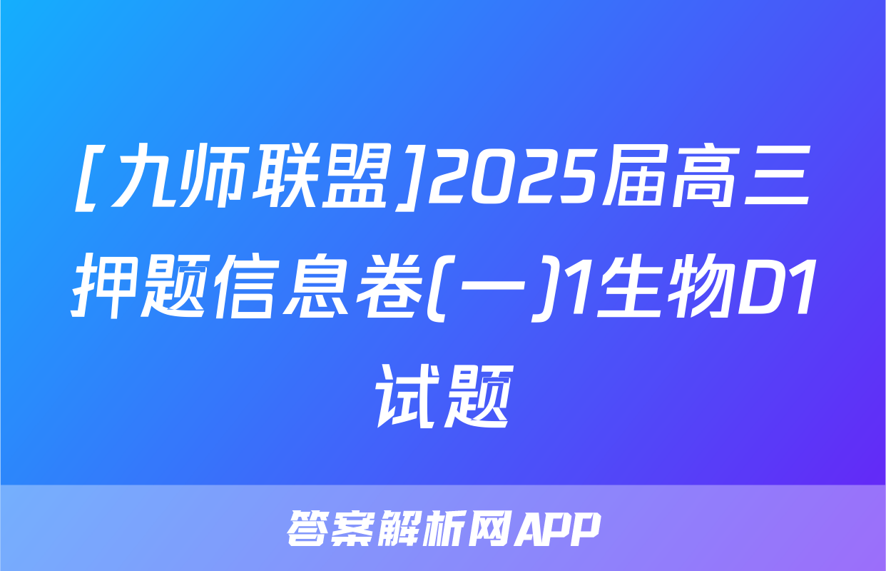 [九师联盟]2025届高三押题信息卷(一)1生物D1试题