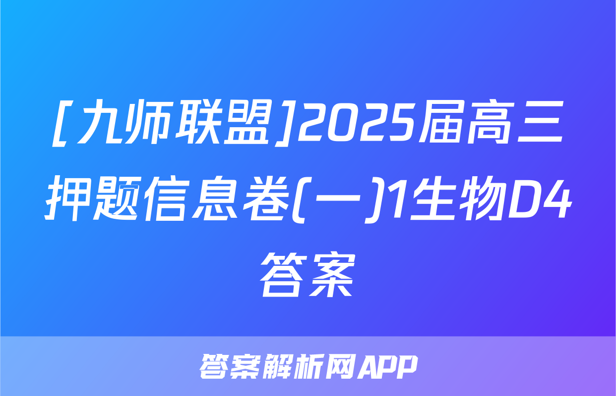 [九师联盟]2025届高三押题信息卷(一)1生物D4答案