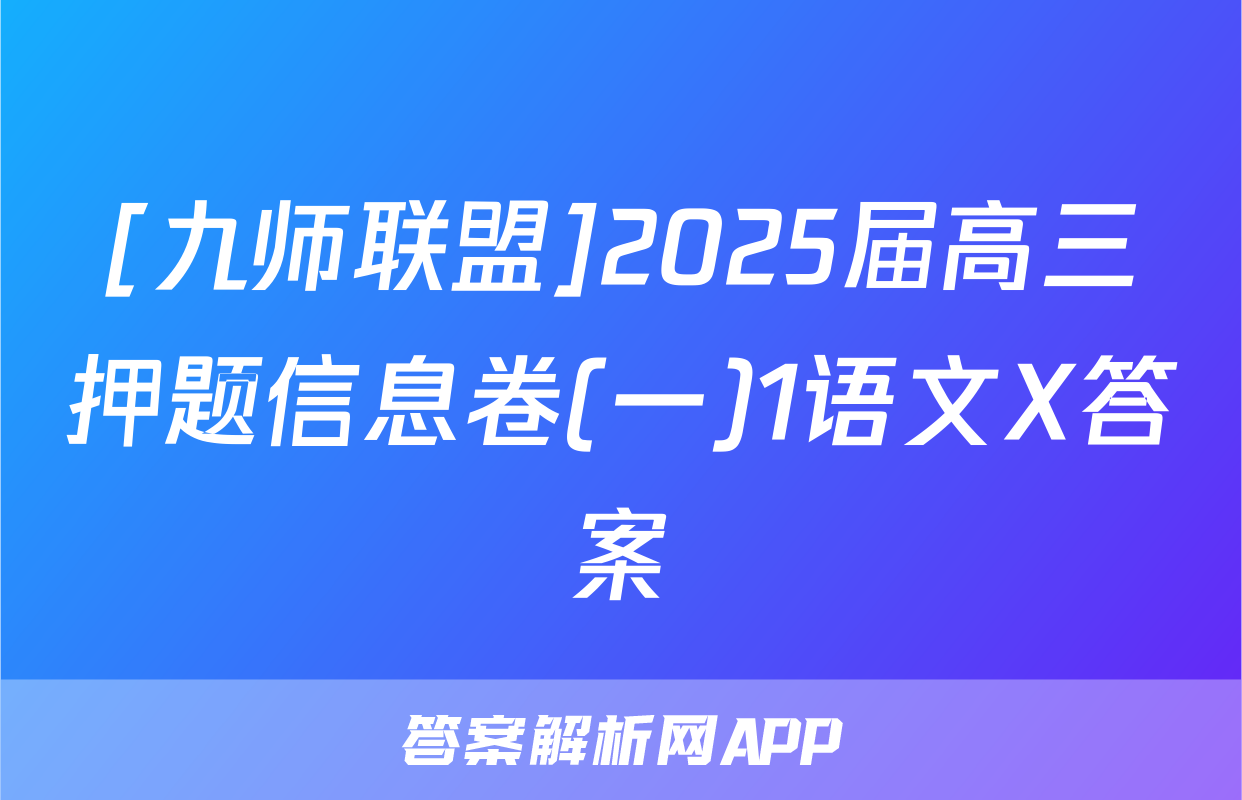 [九师联盟]2025届高三押题信息卷(一)1语文X答案