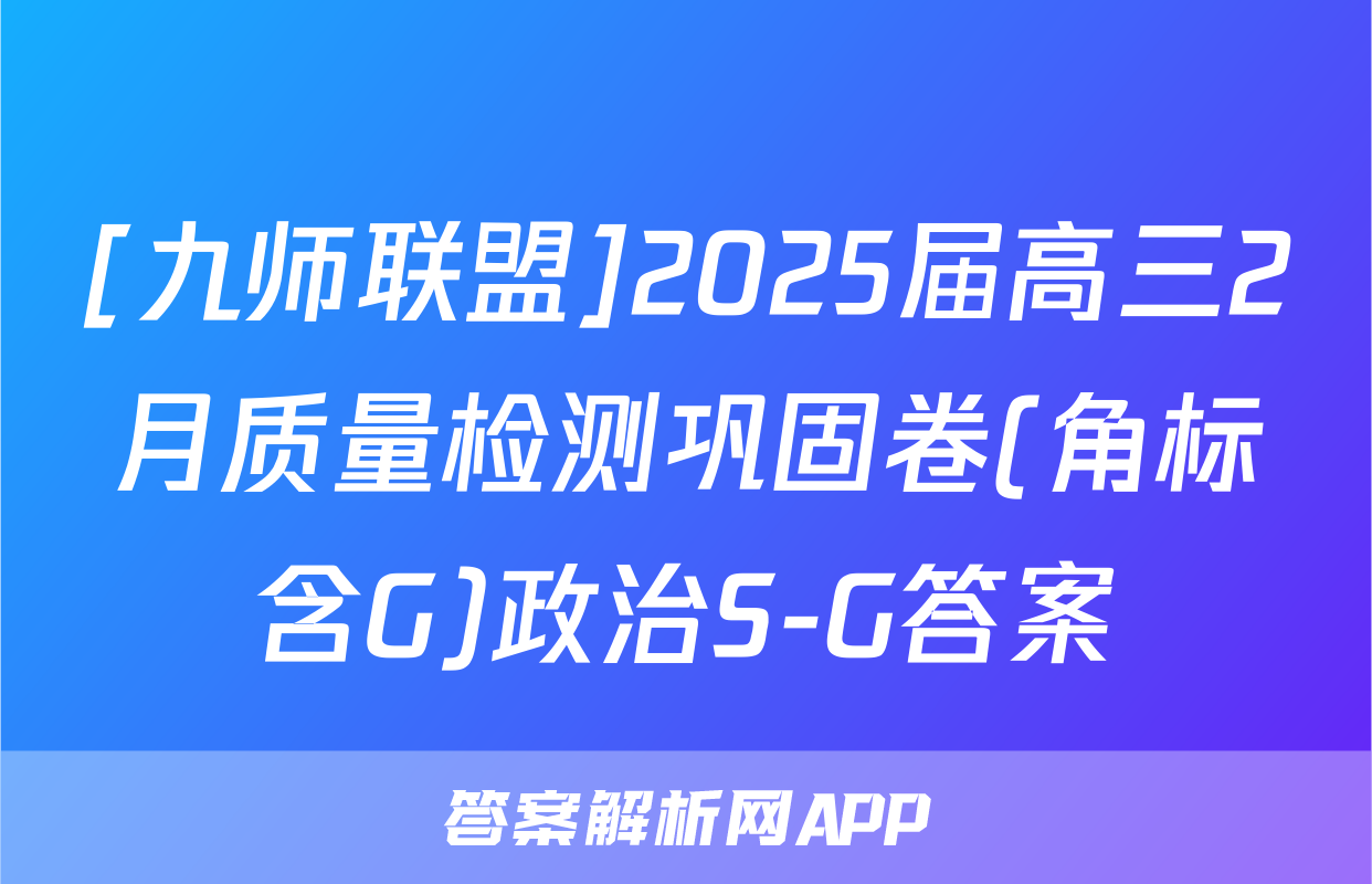 [九师联盟]2025届高三2月质量检测巩固卷(角标含G)政治S-G答案