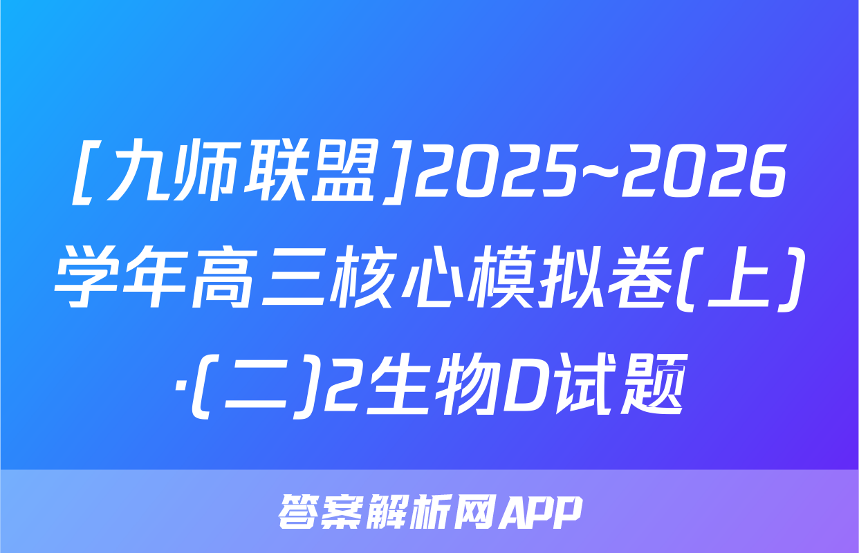 [九师联盟]2025~2026学年高三核心模拟卷(上)·(二)2生物D试题
