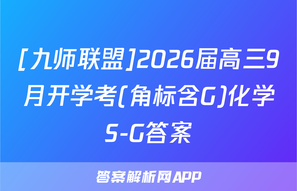 [九师联盟]2026届高三9月开学考(角标含G)化学S-G答案